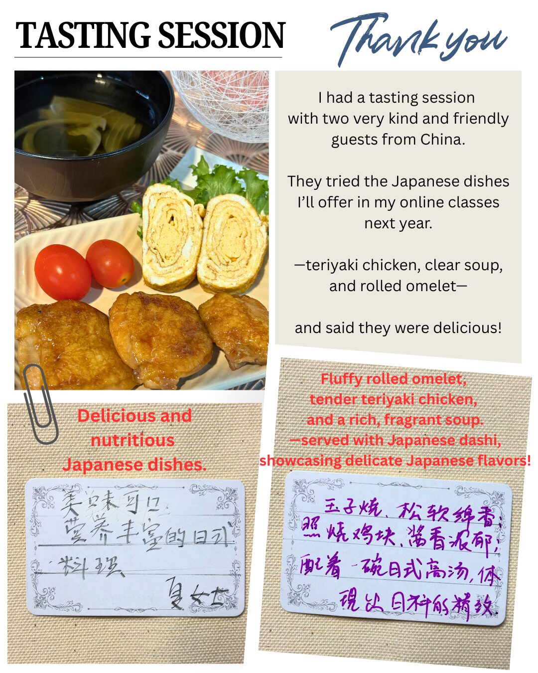 Teriyaki chicken from an online washoku tasting session. オンライン和食教室で提供した照り焼きチキン Clear Japanese soup from a tasting session. 試食会で提供したすまし汁 Japanese rolled omelet (dashimaki tamago) served at a tasting. 試食用に提供しただし巻き卵 Feedback card from a Chinese participant after tasting Japanese dishes. 中国の参加者からの和食試食会感想カード